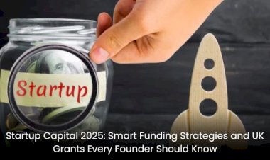 Startup Capital 2025: Smart Funding Strategies and UK Grants Every Founder Should Know