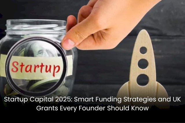 Startup Capital 2025: Smart Funding Strategies and UK Grants Every Founder Should Know