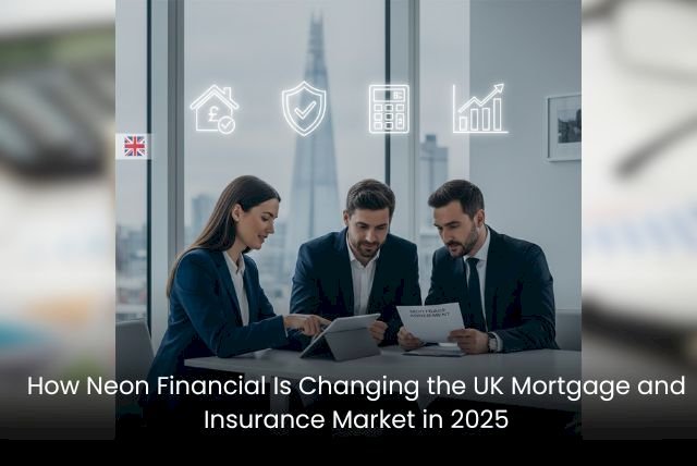 How Neon Financial Is Changing the UK Mortgage and Insurance Market in 2025