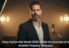 Davy Hutton Net Worth 2025: Inside the Success of a Scottish Property Visionary