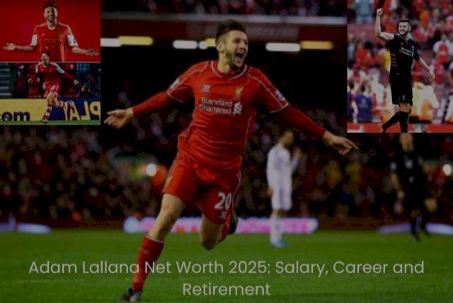Adam Lallana Net Worth 2025: Salary, Career and Retirement